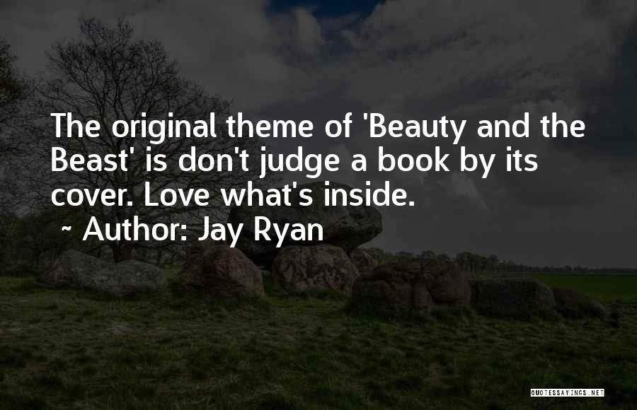 Jay Ryan Quotes: The Original Theme Of 'beauty And The Beast' Is Don't Judge A Book By Its Cover. Love What's Inside.