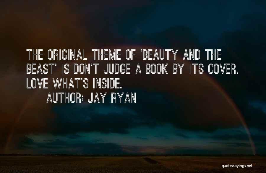 Jay Ryan Quotes: The Original Theme Of 'beauty And The Beast' Is Don't Judge A Book By Its Cover. Love What's Inside.