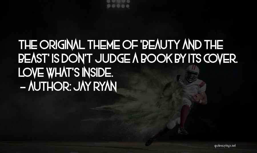 Jay Ryan Quotes: The Original Theme Of 'beauty And The Beast' Is Don't Judge A Book By Its Cover. Love What's Inside.