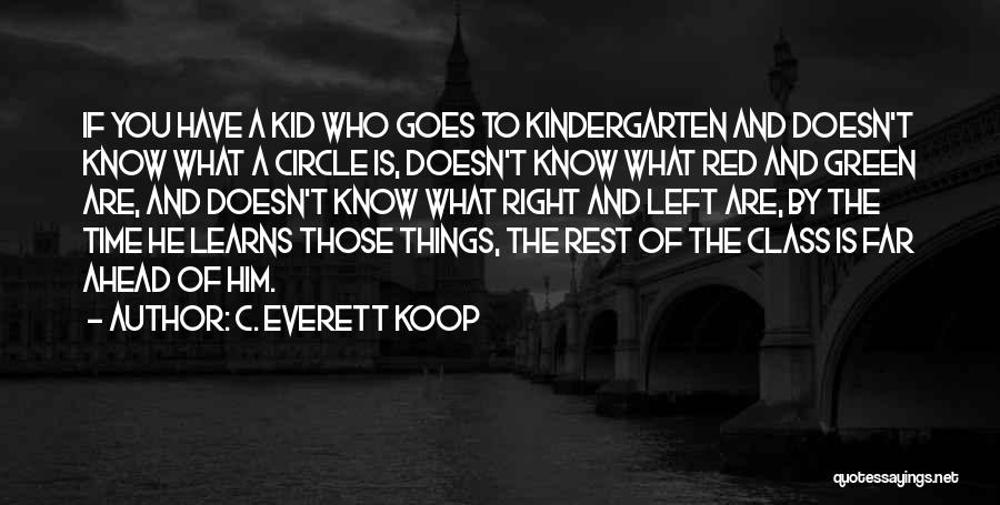 C. Everett Koop Quotes: If You Have A Kid Who Goes To Kindergarten And Doesn't Know What A Circle Is, Doesn't Know What Red