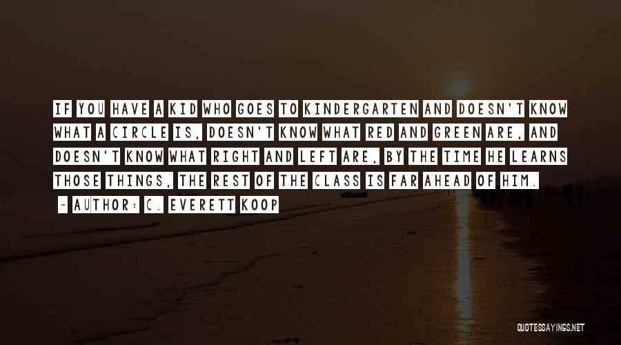 C. Everett Koop Quotes: If You Have A Kid Who Goes To Kindergarten And Doesn't Know What A Circle Is, Doesn't Know What Red