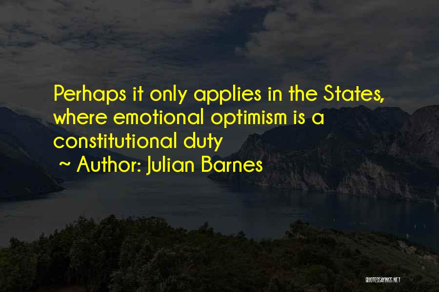 Julian Barnes Quotes: Perhaps It Only Applies In The States, Where Emotional Optimism Is A Constitutional Duty