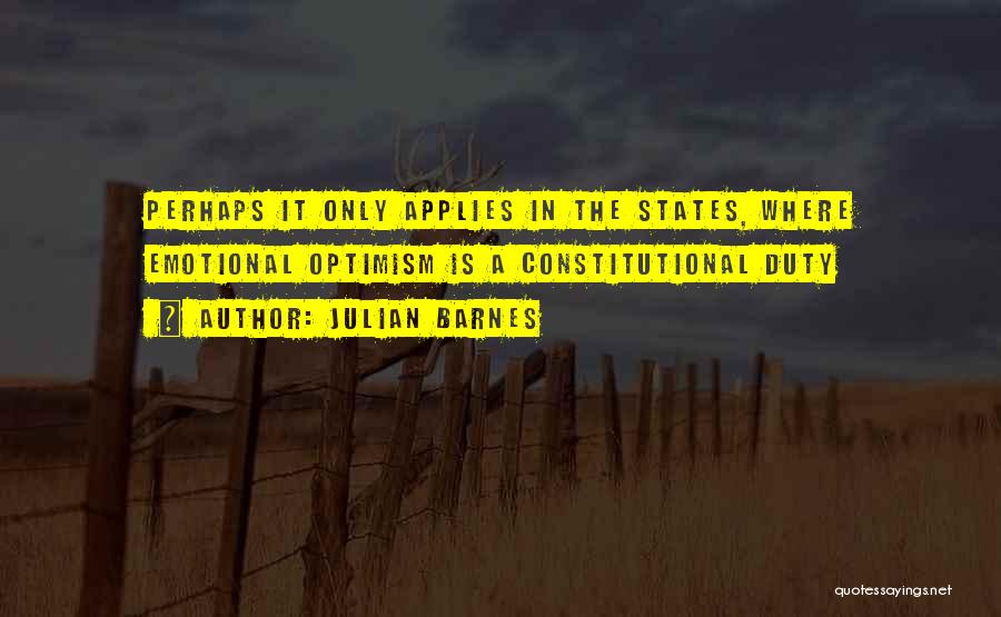Julian Barnes Quotes: Perhaps It Only Applies In The States, Where Emotional Optimism Is A Constitutional Duty
