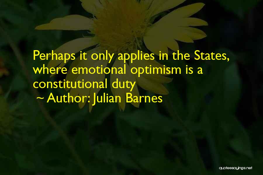 Julian Barnes Quotes: Perhaps It Only Applies In The States, Where Emotional Optimism Is A Constitutional Duty