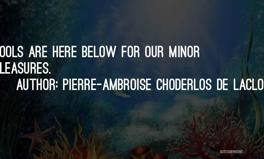 Pierre-Ambroise Choderlos De Laclos Quotes: Fools Are Here Below For Our Minor Pleasures.