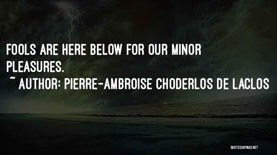 Pierre-Ambroise Choderlos De Laclos Quotes: Fools Are Here Below For Our Minor Pleasures.