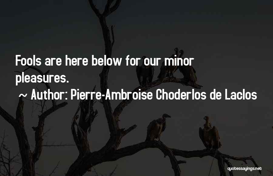 Pierre-Ambroise Choderlos De Laclos Quotes: Fools Are Here Below For Our Minor Pleasures.