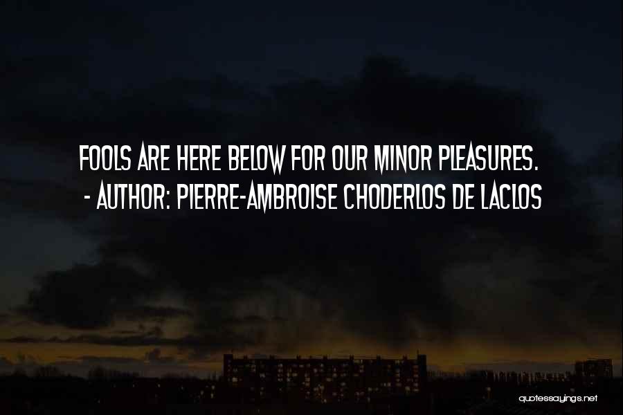 Pierre-Ambroise Choderlos De Laclos Quotes: Fools Are Here Below For Our Minor Pleasures.