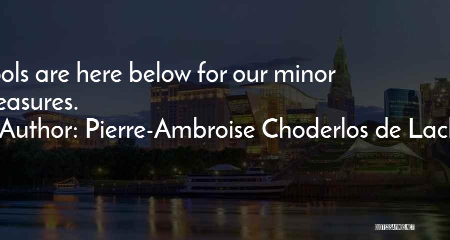 Pierre-Ambroise Choderlos De Laclos Quotes: Fools Are Here Below For Our Minor Pleasures.