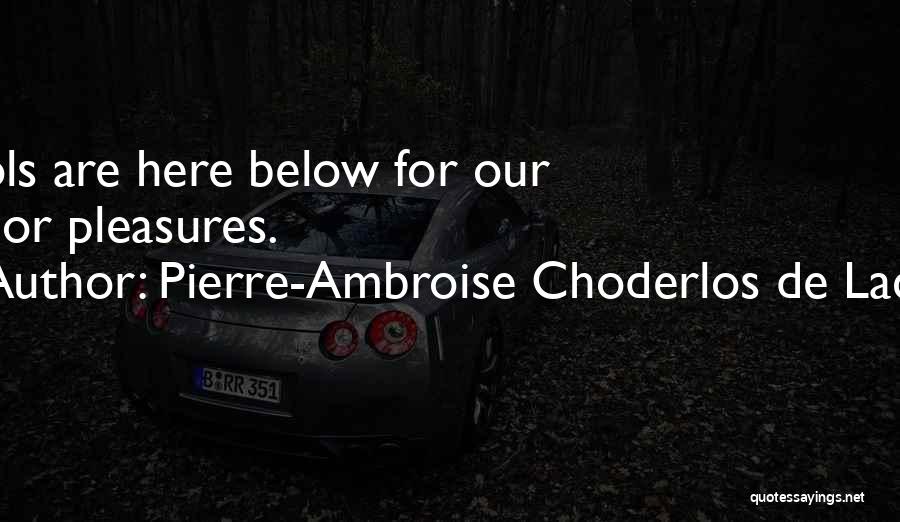 Pierre-Ambroise Choderlos De Laclos Quotes: Fools Are Here Below For Our Minor Pleasures.