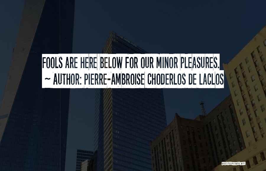 Pierre-Ambroise Choderlos De Laclos Quotes: Fools Are Here Below For Our Minor Pleasures.