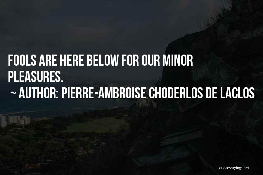 Pierre-Ambroise Choderlos De Laclos Quotes: Fools Are Here Below For Our Minor Pleasures.