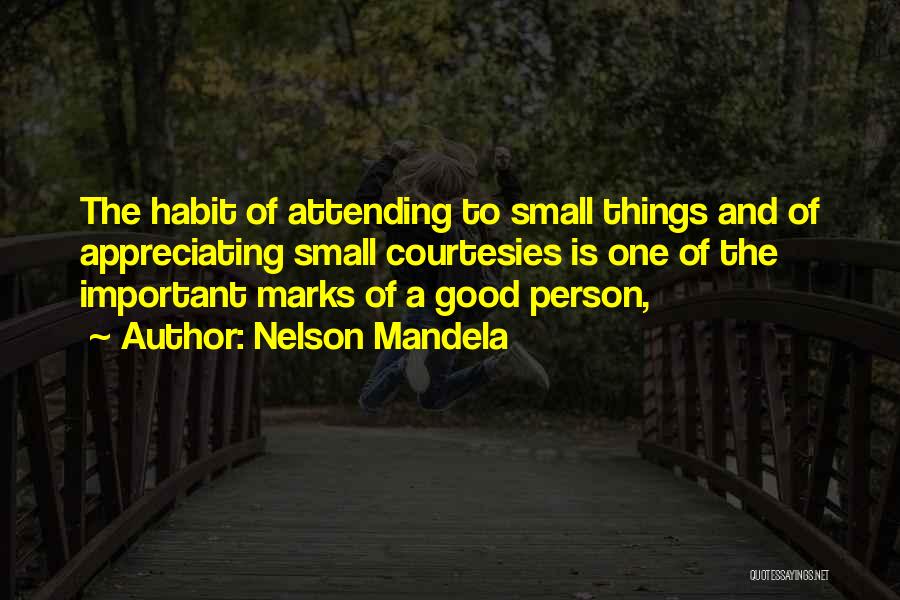 Nelson Mandela Quotes: The Habit Of Attending To Small Things And Of Appreciating Small Courtesies Is One Of The Important Marks Of A