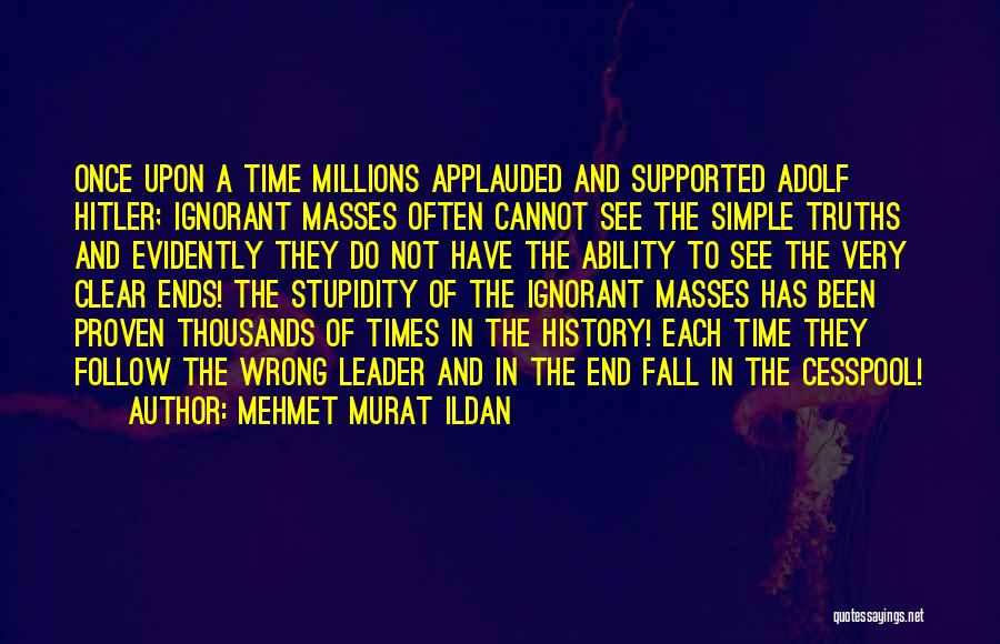 Mehmet Murat Ildan Quotes: Once Upon A Time Millions Applauded And Supported Adolf Hitler; Ignorant Masses Often Cannot See The Simple Truths And Evidently