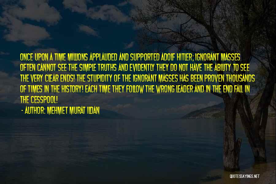 Mehmet Murat Ildan Quotes: Once Upon A Time Millions Applauded And Supported Adolf Hitler; Ignorant Masses Often Cannot See The Simple Truths And Evidently