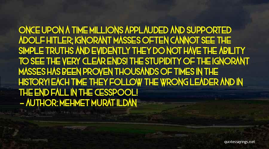 Mehmet Murat Ildan Quotes: Once Upon A Time Millions Applauded And Supported Adolf Hitler; Ignorant Masses Often Cannot See The Simple Truths And Evidently