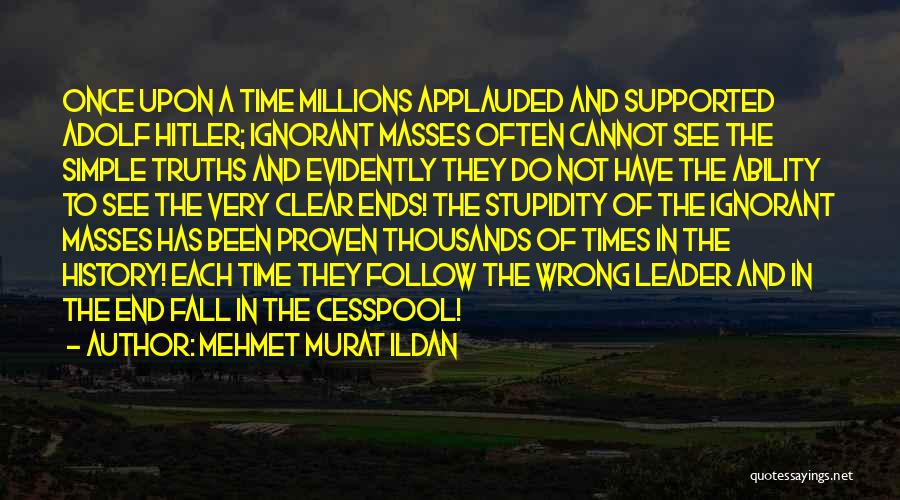 Mehmet Murat Ildan Quotes: Once Upon A Time Millions Applauded And Supported Adolf Hitler; Ignorant Masses Often Cannot See The Simple Truths And Evidently