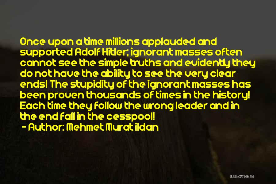 Mehmet Murat Ildan Quotes: Once Upon A Time Millions Applauded And Supported Adolf Hitler; Ignorant Masses Often Cannot See The Simple Truths And Evidently