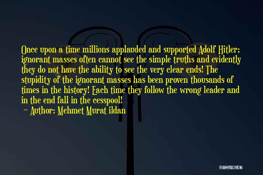 Mehmet Murat Ildan Quotes: Once Upon A Time Millions Applauded And Supported Adolf Hitler; Ignorant Masses Often Cannot See The Simple Truths And Evidently