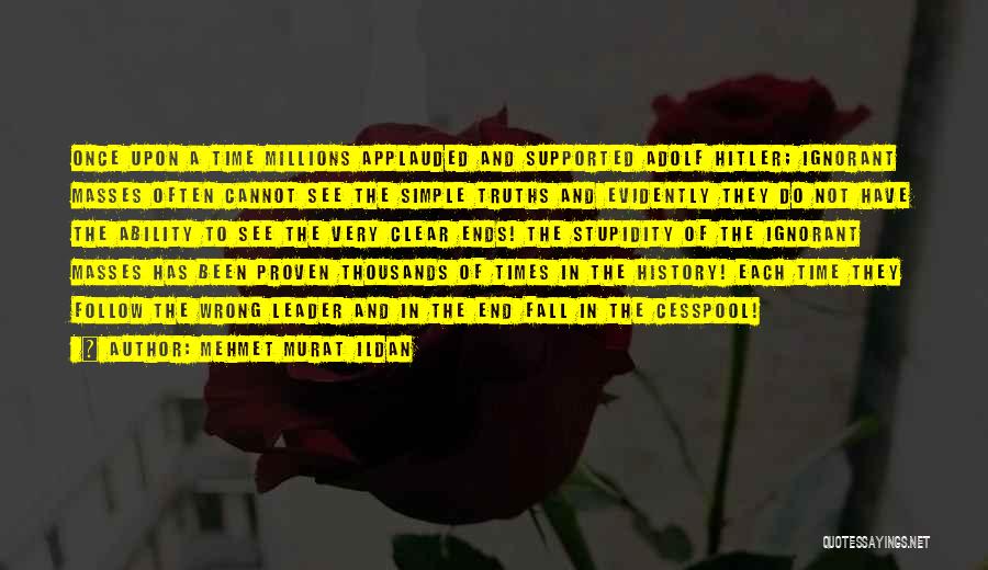 Mehmet Murat Ildan Quotes: Once Upon A Time Millions Applauded And Supported Adolf Hitler; Ignorant Masses Often Cannot See The Simple Truths And Evidently