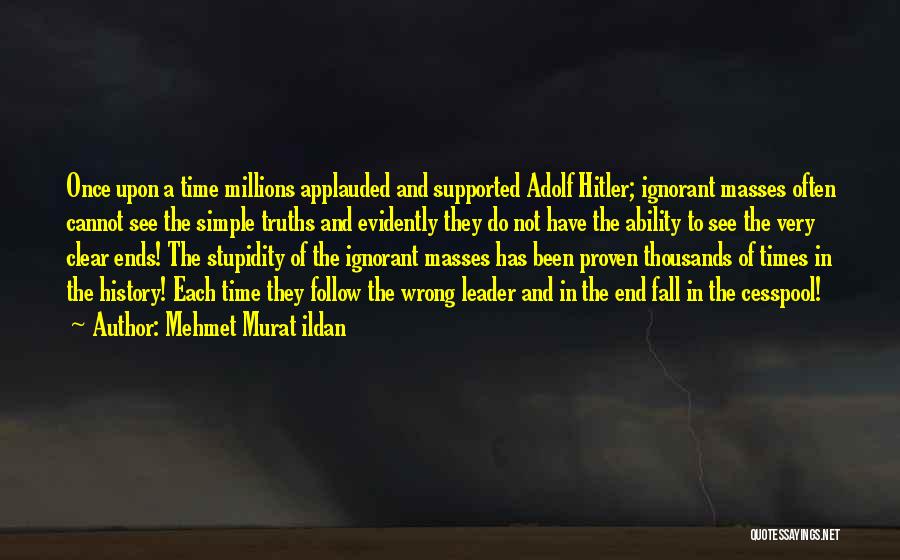 Mehmet Murat Ildan Quotes: Once Upon A Time Millions Applauded And Supported Adolf Hitler; Ignorant Masses Often Cannot See The Simple Truths And Evidently