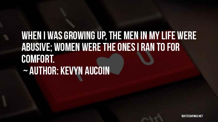 Kevyn Aucoin Quotes: When I Was Growing Up, The Men In My Life Were Abusive; Women Were The Ones I Ran To For