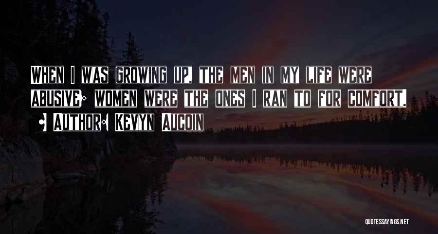 Kevyn Aucoin Quotes: When I Was Growing Up, The Men In My Life Were Abusive; Women Were The Ones I Ran To For
