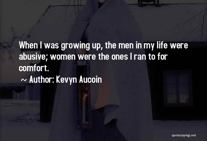 Kevyn Aucoin Quotes: When I Was Growing Up, The Men In My Life Were Abusive; Women Were The Ones I Ran To For