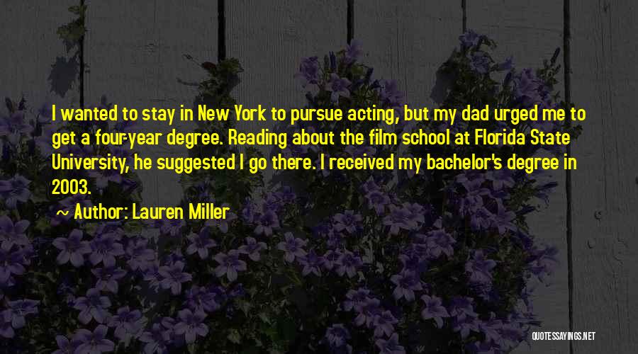 Lauren Miller Quotes: I Wanted To Stay In New York To Pursue Acting, But My Dad Urged Me To Get A Four-year Degree.