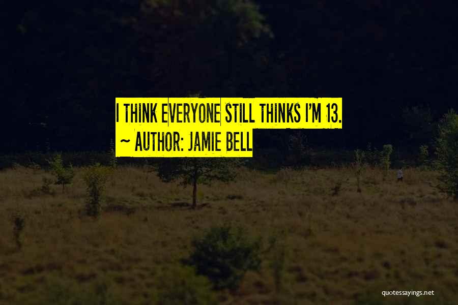 Jamie Bell Quotes: I Think Everyone Still Thinks I'm 13.