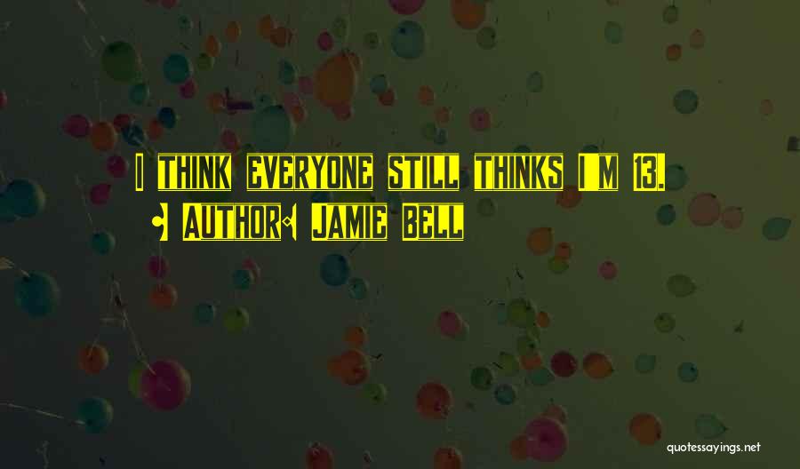 Jamie Bell Quotes: I Think Everyone Still Thinks I'm 13.
