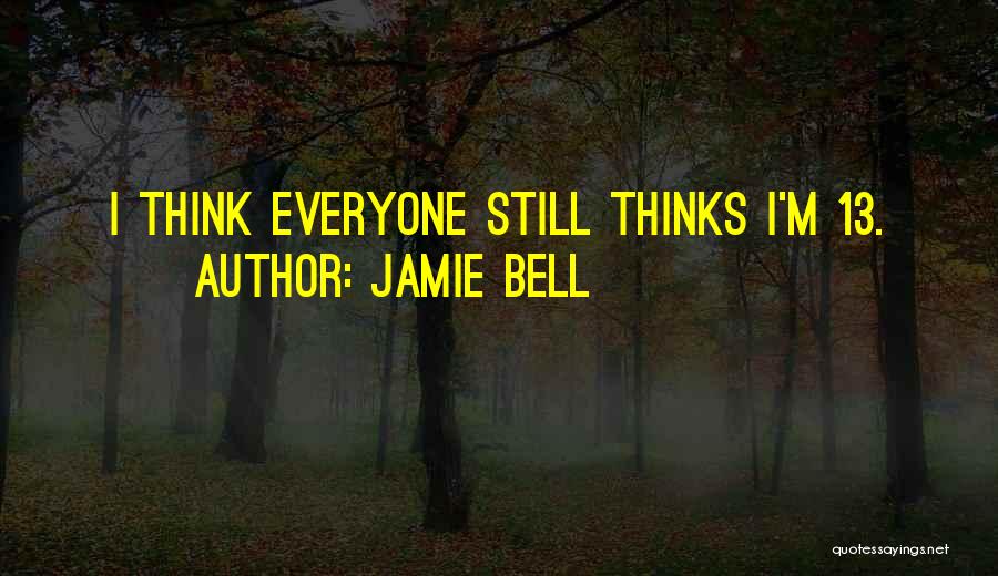 Jamie Bell Quotes: I Think Everyone Still Thinks I'm 13.