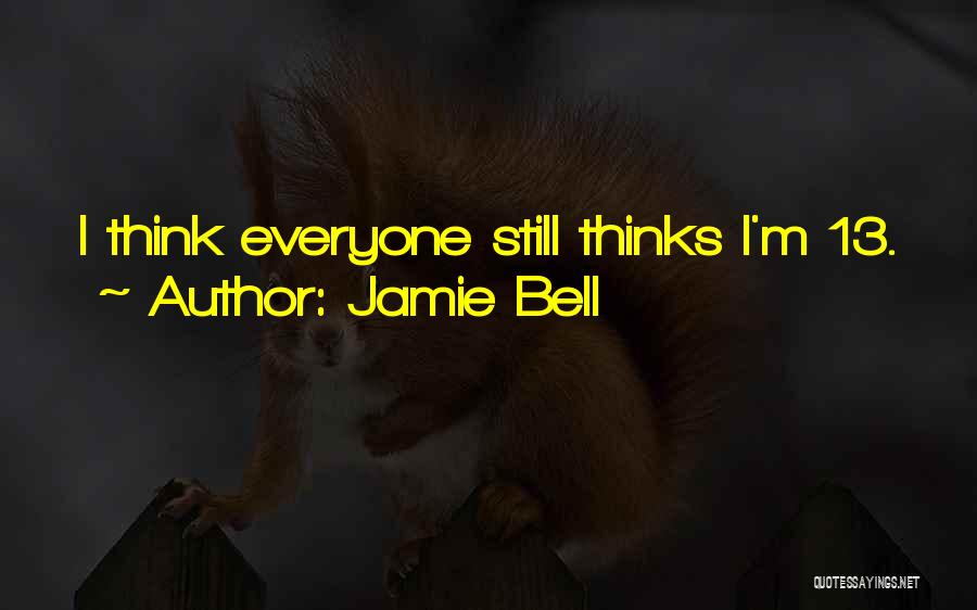 Jamie Bell Quotes: I Think Everyone Still Thinks I'm 13.