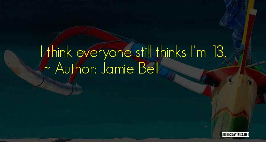 Jamie Bell Quotes: I Think Everyone Still Thinks I'm 13.
