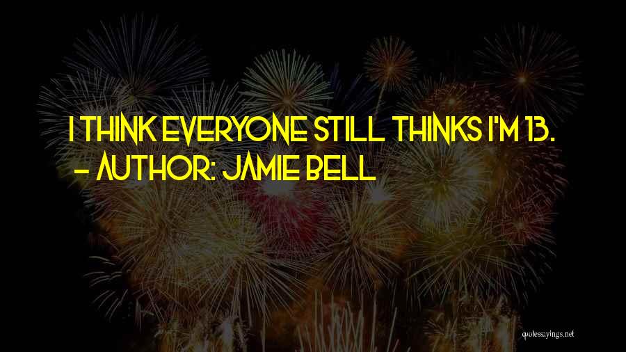 Jamie Bell Quotes: I Think Everyone Still Thinks I'm 13.