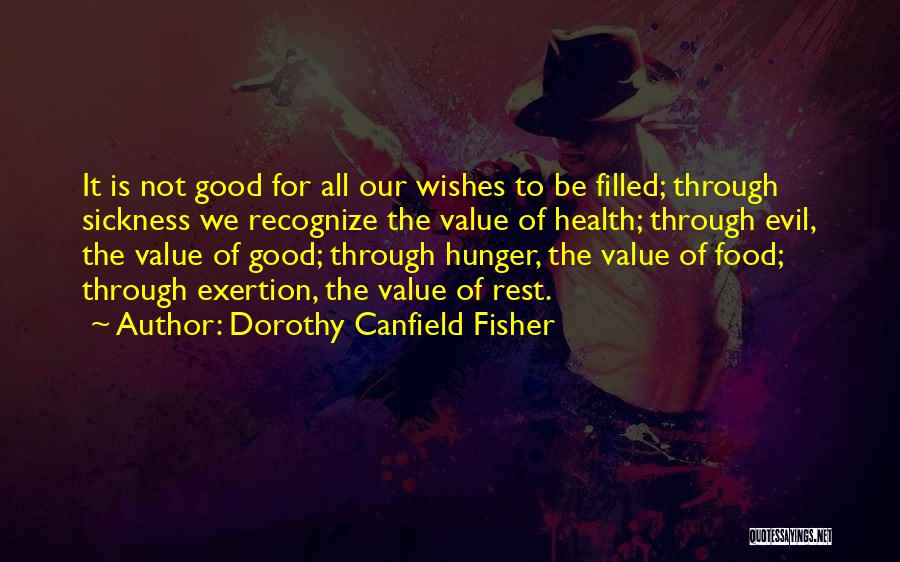 Dorothy Canfield Fisher Quotes: It Is Not Good For All Our Wishes To Be Filled; Through Sickness We Recognize The Value Of Health; Through