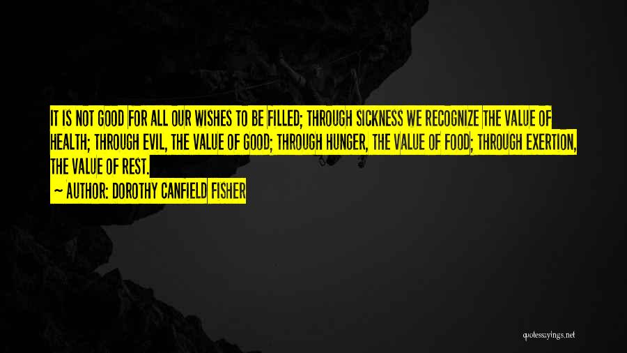 Dorothy Canfield Fisher Quotes: It Is Not Good For All Our Wishes To Be Filled; Through Sickness We Recognize The Value Of Health; Through