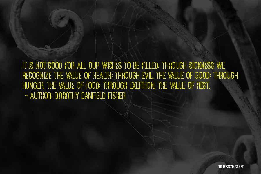 Dorothy Canfield Fisher Quotes: It Is Not Good For All Our Wishes To Be Filled; Through Sickness We Recognize The Value Of Health; Through