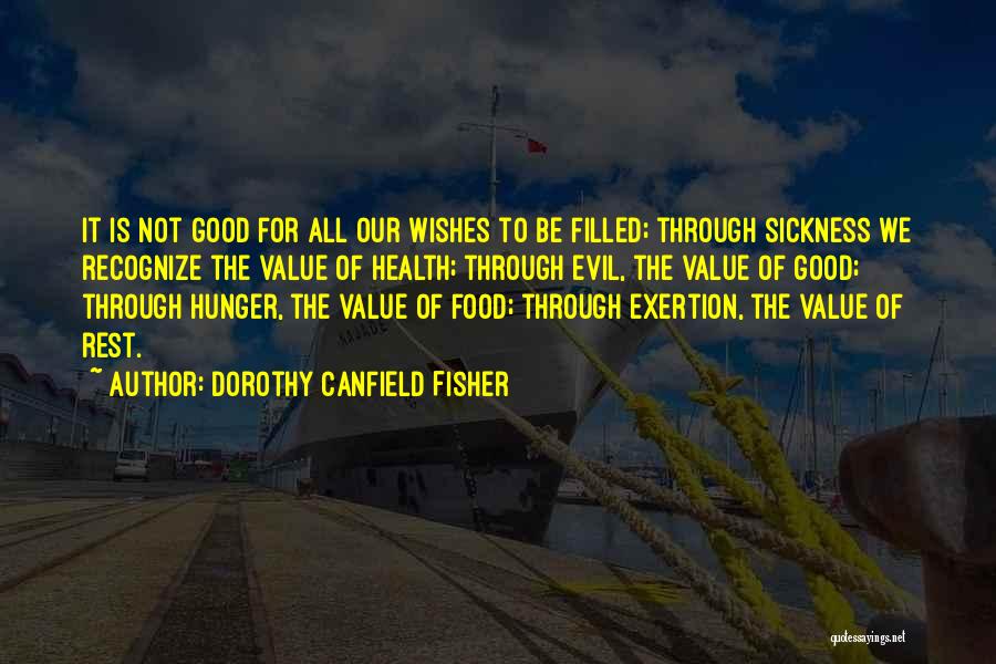 Dorothy Canfield Fisher Quotes: It Is Not Good For All Our Wishes To Be Filled; Through Sickness We Recognize The Value Of Health; Through
