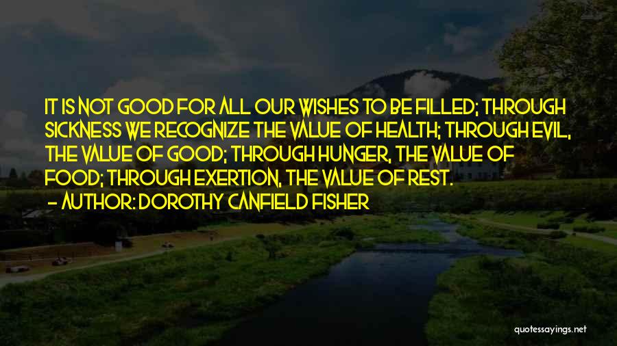 Dorothy Canfield Fisher Quotes: It Is Not Good For All Our Wishes To Be Filled; Through Sickness We Recognize The Value Of Health; Through