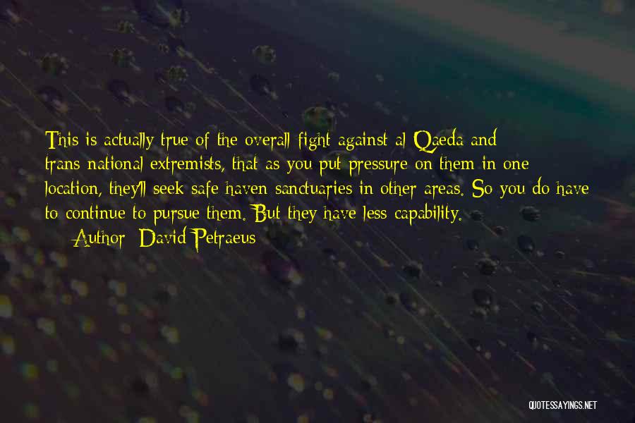 David Petraeus Quotes: This Is Actually True Of The Overall Fight Against Al-qaeda And Trans-national Extremists, That As You Put Pressure On Them