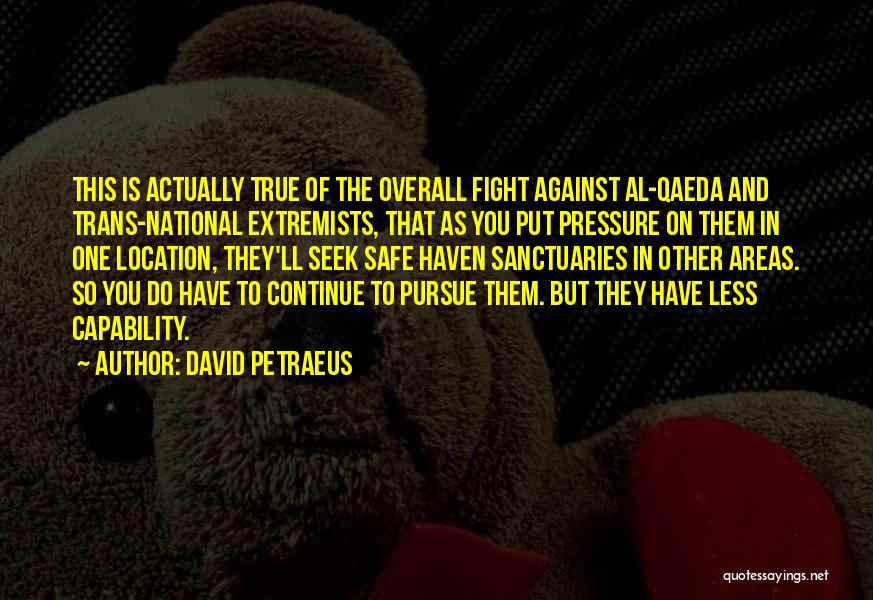 David Petraeus Quotes: This Is Actually True Of The Overall Fight Against Al-qaeda And Trans-national Extremists, That As You Put Pressure On Them