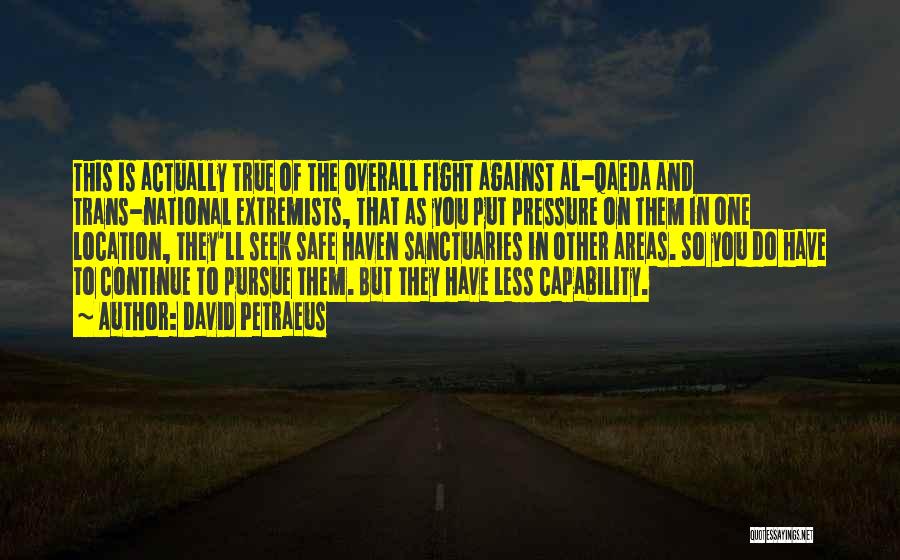 David Petraeus Quotes: This Is Actually True Of The Overall Fight Against Al-qaeda And Trans-national Extremists, That As You Put Pressure On Them