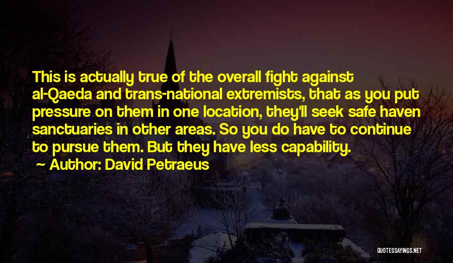 David Petraeus Quotes: This Is Actually True Of The Overall Fight Against Al-qaeda And Trans-national Extremists, That As You Put Pressure On Them