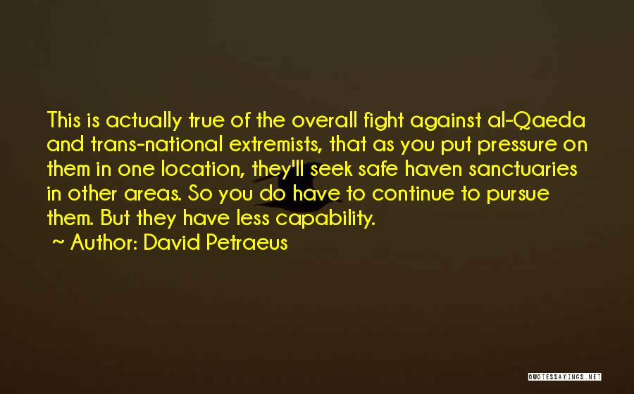 David Petraeus Quotes: This Is Actually True Of The Overall Fight Against Al-qaeda And Trans-national Extremists, That As You Put Pressure On Them