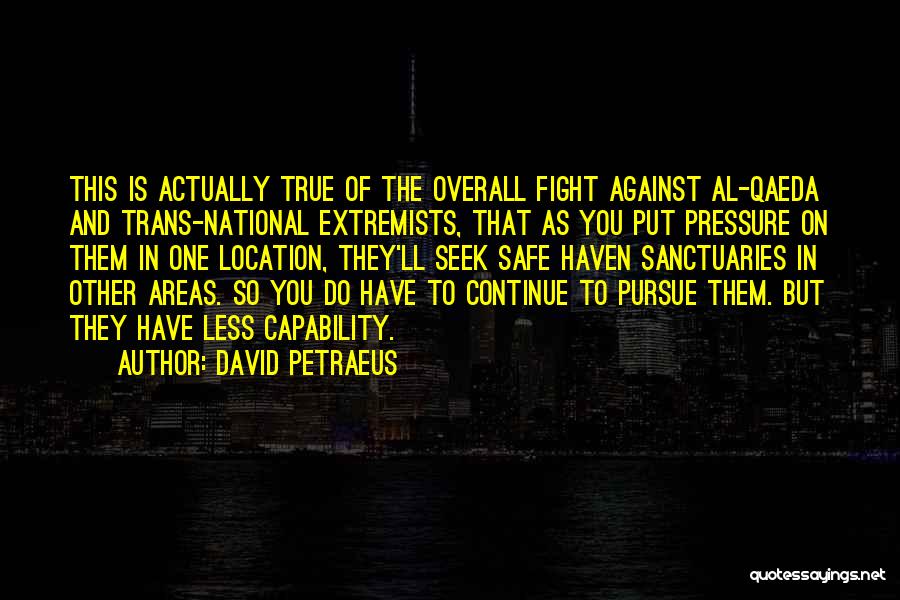 David Petraeus Quotes: This Is Actually True Of The Overall Fight Against Al-qaeda And Trans-national Extremists, That As You Put Pressure On Them