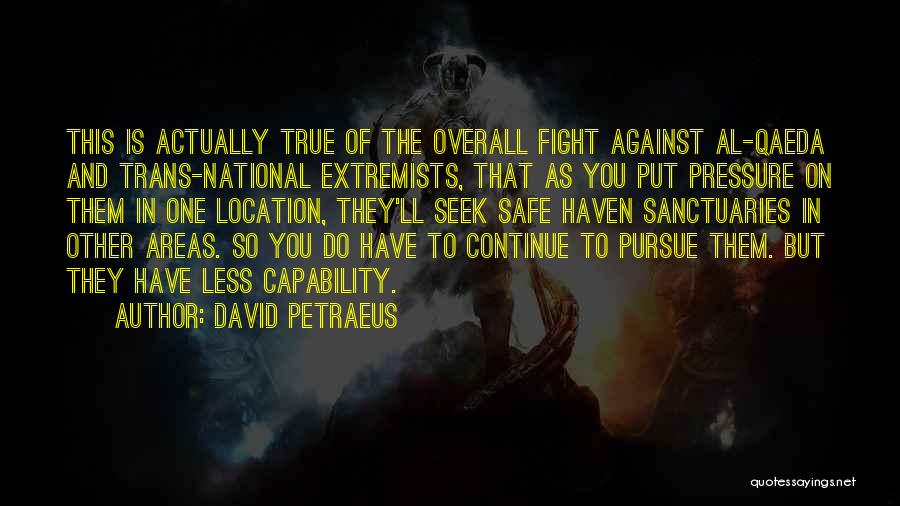 David Petraeus Quotes: This Is Actually True Of The Overall Fight Against Al-qaeda And Trans-national Extremists, That As You Put Pressure On Them