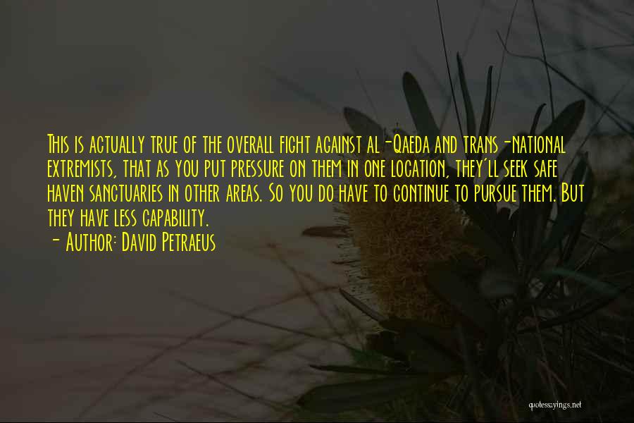 David Petraeus Quotes: This Is Actually True Of The Overall Fight Against Al-qaeda And Trans-national Extremists, That As You Put Pressure On Them