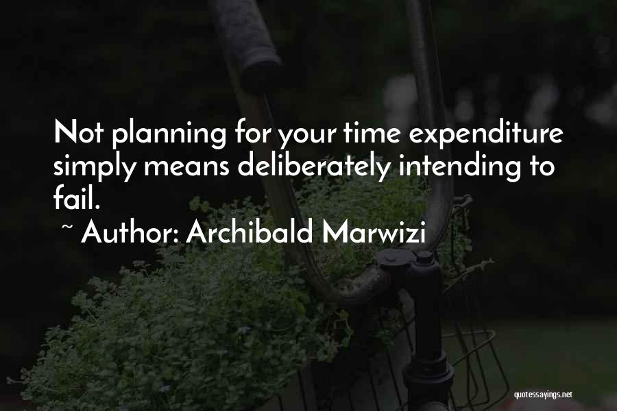 Archibald Marwizi Quotes: Not Planning For Your Time Expenditure Simply Means Deliberately Intending To Fail.