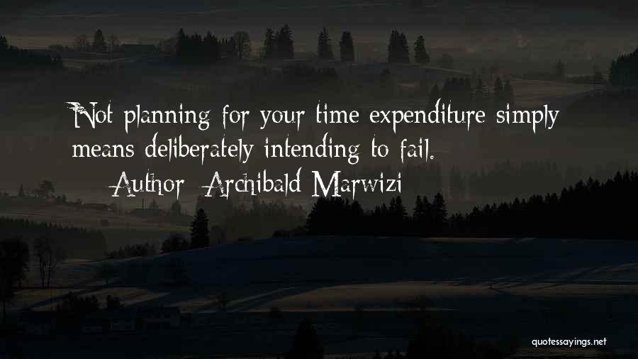 Archibald Marwizi Quotes: Not Planning For Your Time Expenditure Simply Means Deliberately Intending To Fail.